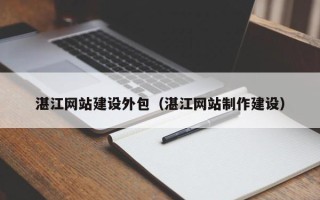 廊坊湛江网站建设外包（湛江网站制作建设）