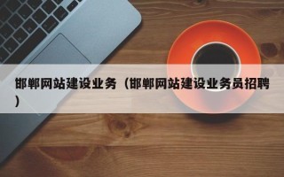 廊坊邯郸网站建设业务（邯郸网站建设业务员招聘）