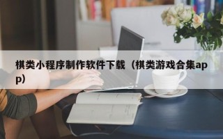 廊坊棋类小程序制作软件下载（棋类游戏合集app）
