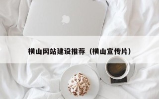 廊坊横山网站建设推荐（横山宣传片）
