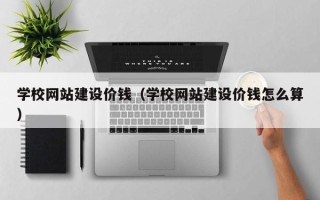 廊坊学校网站建设价钱（学校网站建设价钱怎么算）