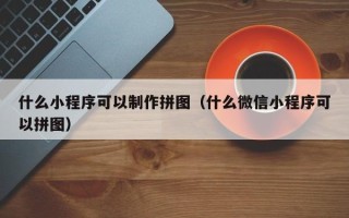 廊坊什么小程序可以制作拼图（什么微信小程序可以拼图）