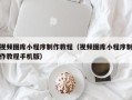 廊坊视频图库小程序制作教程（视频图库小程序制作教程手机版）