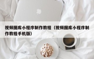 廊坊视频图库小程序制作教程（视频图库小程序制作教程手机版）